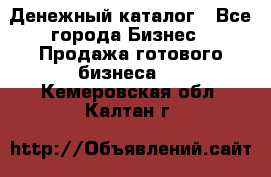 Денежный каталог - Все города Бизнес » Продажа готового бизнеса   . Кемеровская обл.,Калтан г.